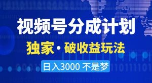 视频号分成计划,独家·破收益玩法,日入3000不是梦【揭秘】-学习笔记资源库