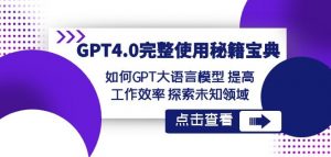 GPT4.0完整使用-秘籍宝典:如何GPT大语言模型提高工作效率探索未知领域-学习笔记资源库