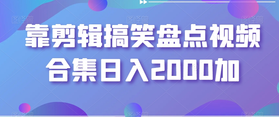 靠剪辑搞笑盘点视频合集日入2000加【揭秘】-学习笔记资源库