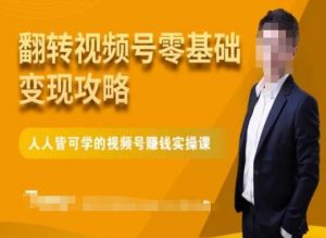 微信视频号零基础变现攻略,人人皆可学的视频号赚钱实操课-学习笔记资源库