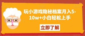 玩小游戏隐秘档案月入5-10w+小白轻松上手【揭秘】-学习笔记资源库