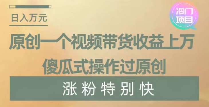 原创一个视频带货收益上万，傻瓜式操作过原创，几分钟做一个视频涨粉特别快【揭秘】-学习笔记资源库