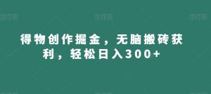 得物创作掘金，无脑搬砖获利，轻松日入300+【揭秘】-学习笔记资源库