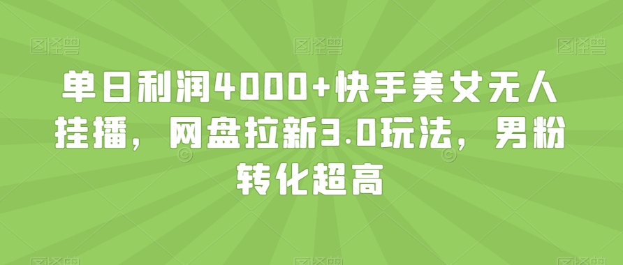 单日利润4000+快手美女无人挂播，网盘拉新3.0玩法，男粉转化超高【揭秘】-学习笔记资源库