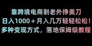 靠跨境电商割老外挣美刀，日入1000＋月入几万轻轻松松！多种变现方式，落地保姆级教程【揭秘】-学习笔记资源库