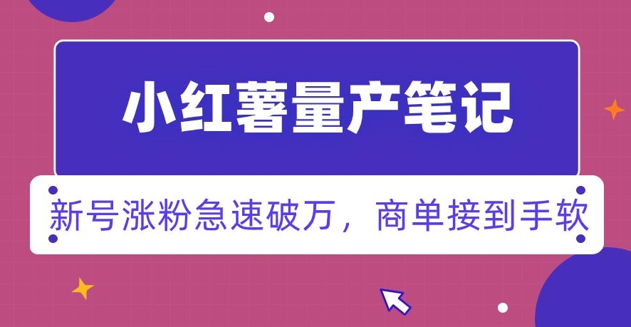 小红书量产笔记，一分种一条笔记，新号涨粉急速破万，新黑马赛道，商单接到手软【揭秘】-学习笔记资源库