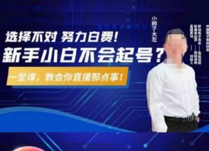 大左教您从0到1做直播带货，选择不对，努力白费，5小时课程搞定那点事，解决你起号问题-学习笔记资源库