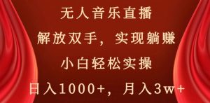 无人音乐直播,解放双手,实现躺赚,小白轻松实操,日入1000+,月入3w+【揭秘】-学习笔记资源库