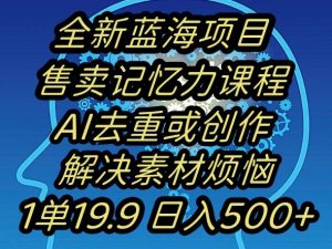蓝海项目记忆力提升，AI去重，一单19.9日入500+【揭秘】-学习笔记资源库