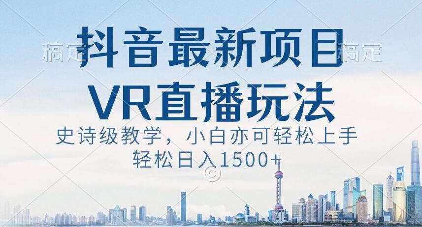 抖音最新VR直播玩法，史诗级教学，小白也可轻松上手轻松日入1500+【揭秘】-学习笔记资源库