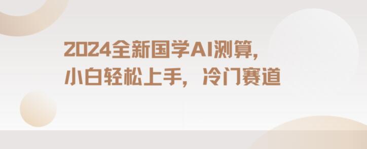 2024国学AI测算，小白轻松上手，长期蓝海项目【揭秘】-学习笔记资源库