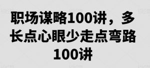 职场谋略100讲，多长点心眼少走点弯路-学习笔记资源库