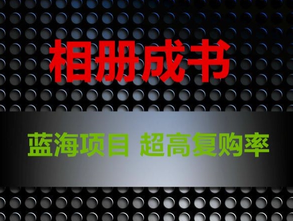 相册成书，蓝海项目，认真操作月入过万【揭秘】-学习笔记资源库