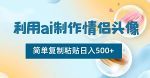 利用ai制作情侣头像，简单复制粘贴日入500+【揭秘】-学习笔记资源库