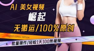 AI美女视频崛起玩法无搬运100%原创，批量操作，轻松1天100条【揭秘】-学习笔记资源库
