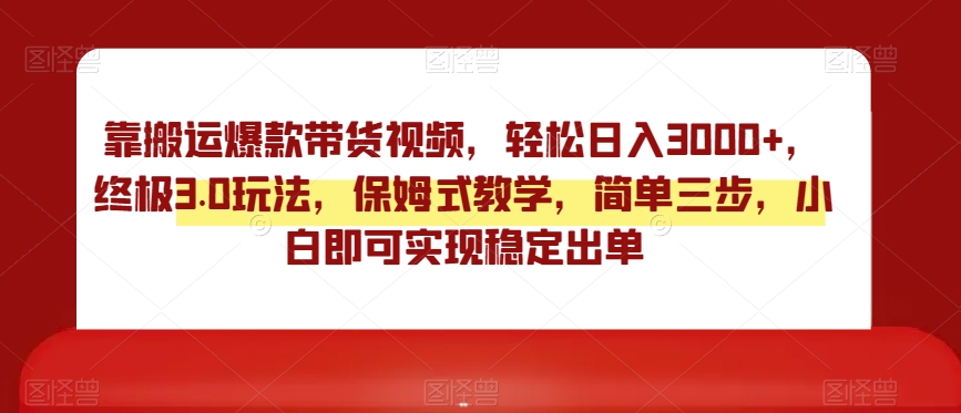 靠搬运爆款带货视频，轻松日入3000+，终极3.0玩法，保姆式教学，简单三步，小白即可实现稳定出单【揭秘】-学习笔记资源库