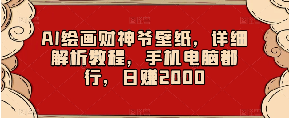 AI绘画财神爷壁纸，详细解析教程，手机电脑都行，日赚2000【揭秘】-学习笔记资源库
