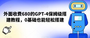 外面收费680的GPT-4保姆级搭建教程，0基础也能轻松搭建【揭秘】-学习笔记资源库