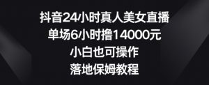 抖音24小时真人美女直播,单场6小时撸14000元,小白也可操作,落地保姆教程【揭秘】-学习笔记资源库