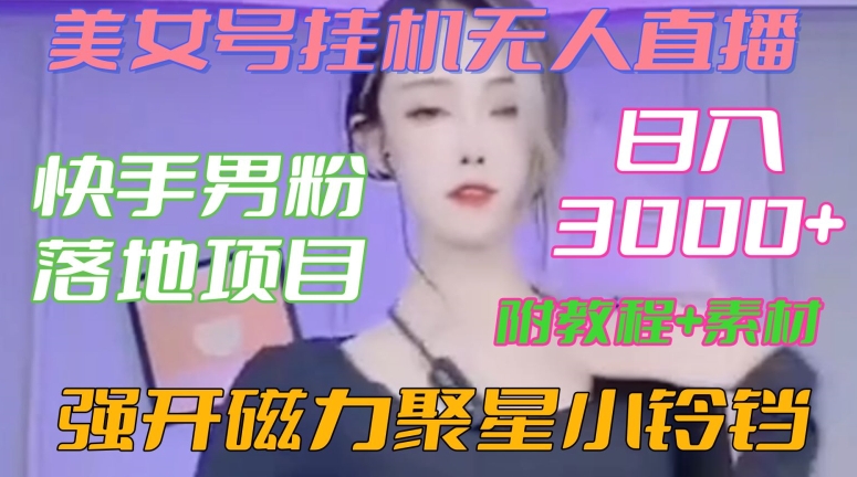 快手男粉落地项目，美女号挂机无人直播，强开磁力聚星小铃铛，日入3000+【附教程和美女素材】【揭秘】-学习笔记资源库