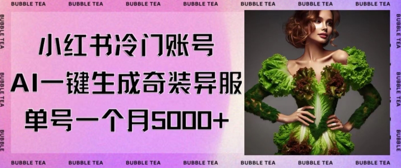 小红书冷门账号，利用AI一键生成奇装异服，单号一月变现5000+【揭秘】-学习笔记资源库