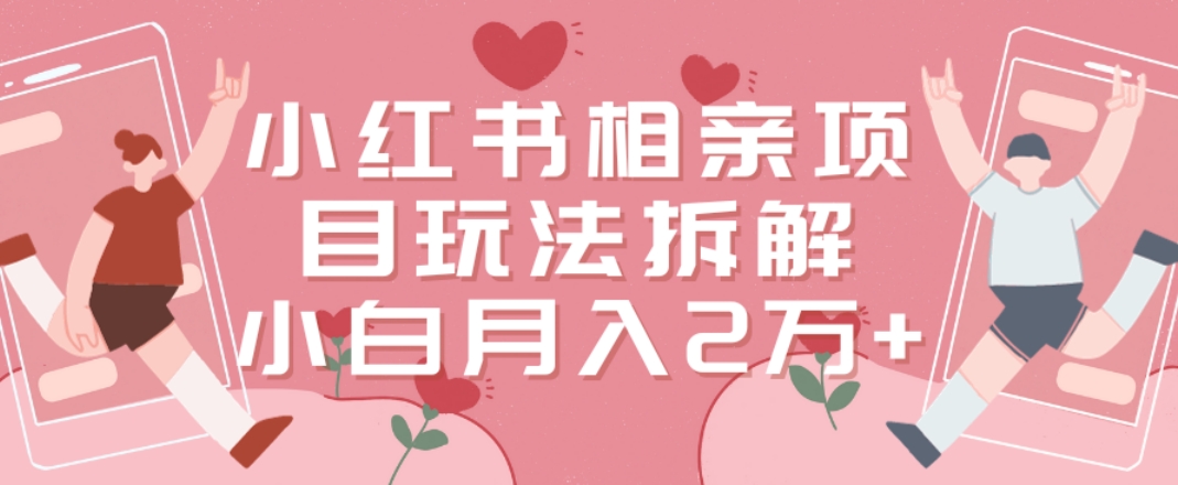小红书相亲项目玩法拆解，有人通过这个副业项目做到了月收入2万多【揭秘】-学习笔记资源库