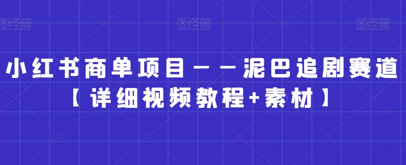 小红书商单项目——泥巴追剧赛道【详细视频教程+素材】【揭秘】-学习笔记资源库