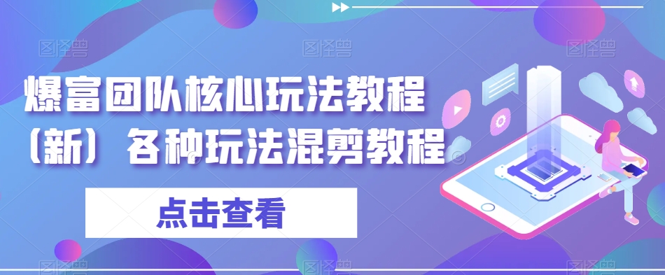 爆富团队核心玩法教程（新）各种玩法混剪教程-学习笔记资源库