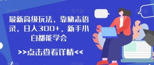 最新高级玩法,靠励志语录,日入300+,新手小白都能学会【揭秘】-学习笔记资源库