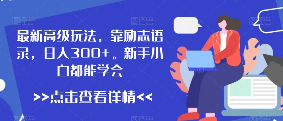 最新高级玩法，靠励志语录，日入300+，新手小白都能学会【揭秘】-学习笔记资源库