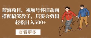 蓝海项目,视频号怀旧动画搭配搞笑段子,只要会剪辑轻松日入500+【揭秘】-学习笔记资源库