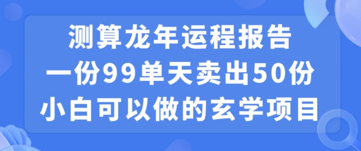 小白可做的玄学项目，出售”龙年运程报告”一份99元单日卖出100份利润9900元，0成本投入【揭秘】-学习笔记资源库