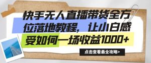 快手无人直播带货全方位落地教程,让小白感受如何一场收益1000+【揭秘】-学习笔记资源库