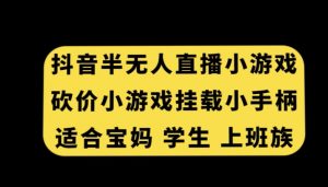 抖音半无人直播砍价小游戏，挂载游戏小手柄，适合宝妈学生上班族【揭秘】-学习笔记资源库