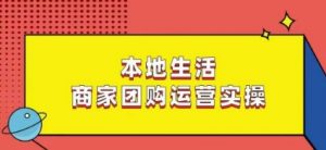 本地生活商家团购运营实操,看完课程即可实操团购运营-学习笔记资源库
