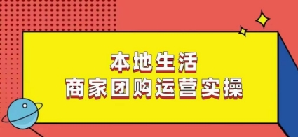 本地生活商家团购运营实操，看完课程即可实操团购运营-学习笔记资源库