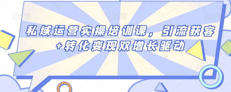 私域运营实操培训课，引流获客+转化变现双增长驱动-学习笔记资源库