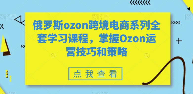 俄罗斯ozon跨境电商系列全套学习课程，掌握Ozon运营技巧和策略-学习笔记资源库