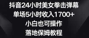 抖音24小时美女拳击弹幕，单场5小时收入1700+，小白也可操作，落地保姆教程【揭秘】-学习笔记资源库