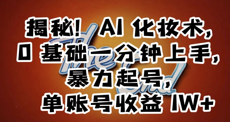 揭秘！AI化妆术，0基础一分钟上手，暴力起号，单账号收益1W+-学习笔记资源库