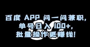 百度APP问一问兼职，单号日入100+，批量操作更赚钱【揭秘】-学习笔记资源库
