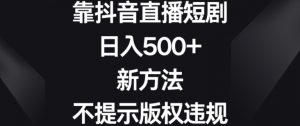 靠抖音直播短剧,日入500+,新方法、不提示版权违规【揭秘】-学习笔记资源库