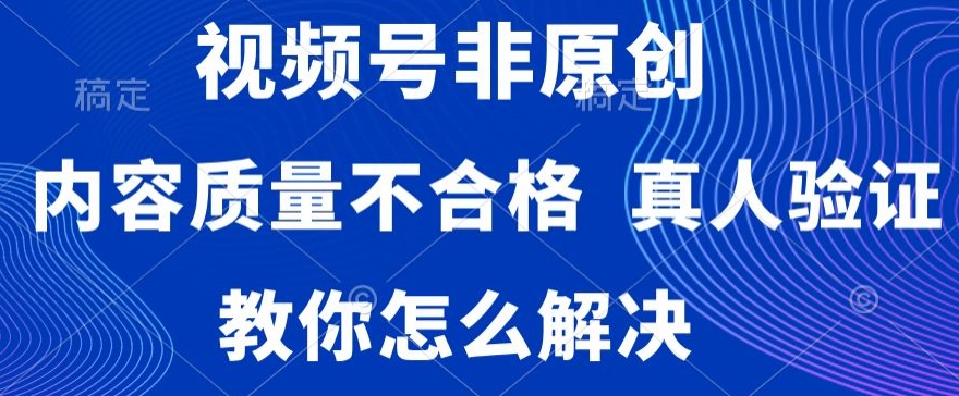 视频号非原创，内容质量不合格，真人验证，违规怎么解决【揭秘】-学习笔记资源库