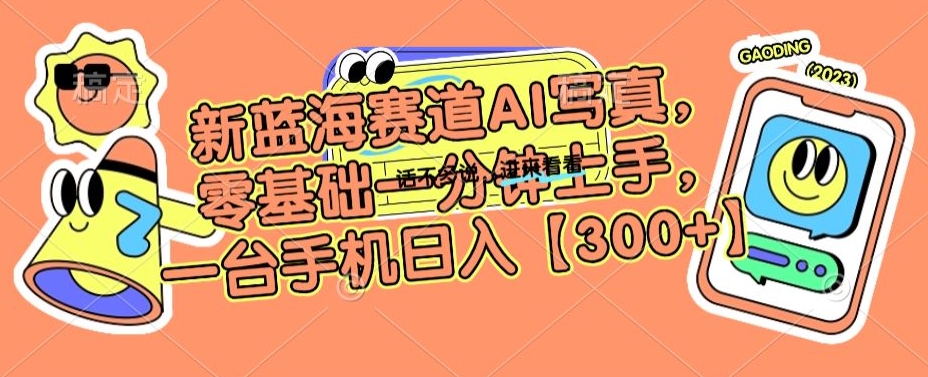新蓝海赛道AI写真，零基础一分钟上手，一台手机日入300+【揭秘】-学习笔记资源库