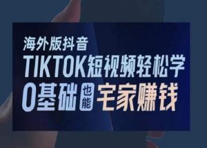海外版抖音TikTok短视频轻松学,0基础宅家也能赚钱-学习笔记资源库
