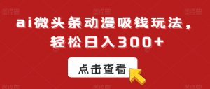 ai微头条动漫吸钱玩法，轻松日入300+【揭秘】-学习笔记资源库