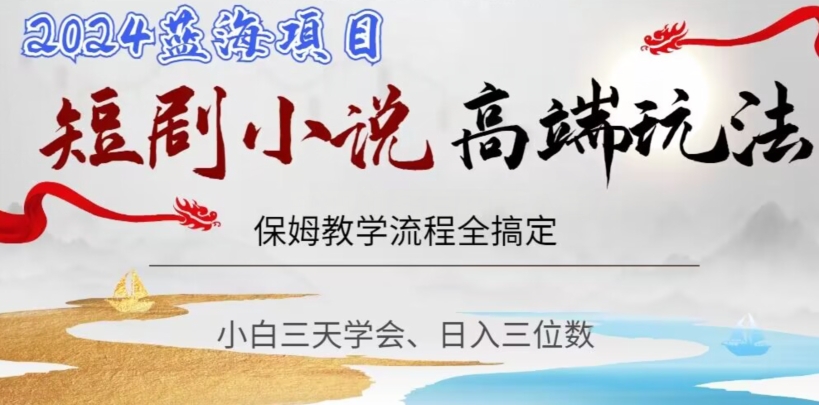 短剧高端玩法，保姆教学全搞定，小白日入三位数【揭秘】-学习笔记资源库