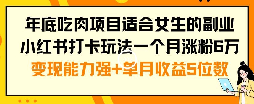 年底吃肉项目适合女生的副业小红书打卡玩法一个月涨粉6万+变现能力强+单月收益5位数【揭秘】-学习笔记资源库