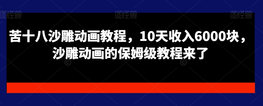 苦十八沙雕动画教程，10天收入6000块，沙雕动画的保姆级教程来了-学习笔记资源库