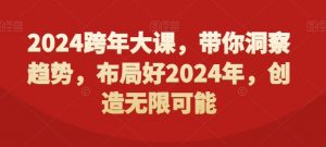 2024跨年大课,带你洞察趋势,布局好2024年,创造无限可能-学习笔记资源库